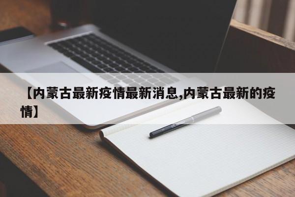 【内蒙古最新疫情最新消息,内蒙古最新的疫情】