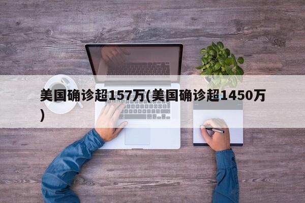 美国确诊超157万(美国确诊超1450万)
