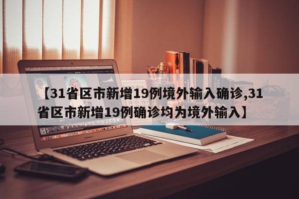 【31省区市新增19例境外输入确诊,31省区市新增19例确诊均为境外输入】