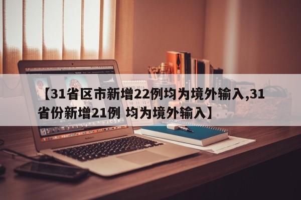 【31省区市新增22例均为境外输入,31省份新增21例 均为境外输入】