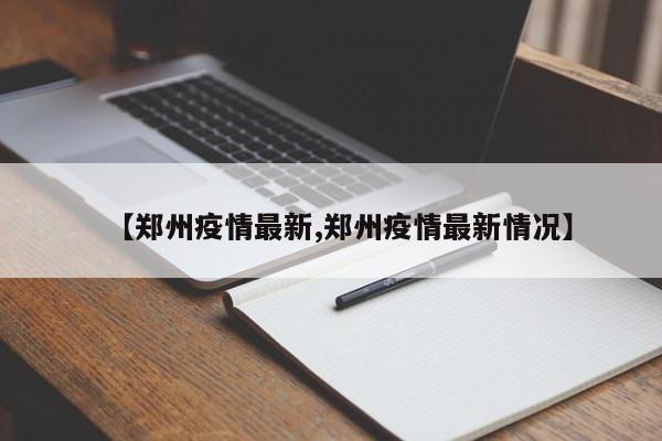 【郑州疫情最新,郑州疫情最新情况】