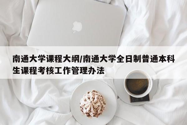 南通大学课程大纲/南通大学全日制普通本科生课程考核工作管理办法