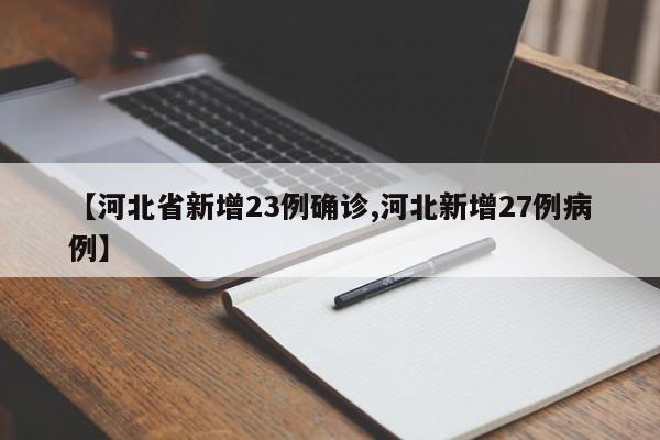 【河北省新增23例确诊,河北新增27例病例】
