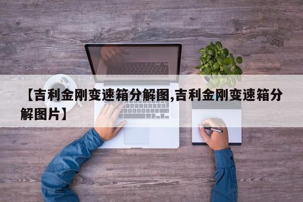 【吉利金刚变速箱分解图,吉利金刚变速箱分解图片】