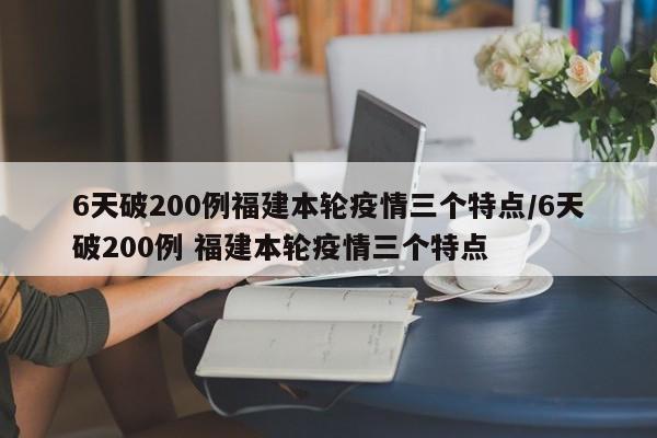 6天破200例福建本轮疫情三个特点/6天破200例 福建本轮疫情三个特点