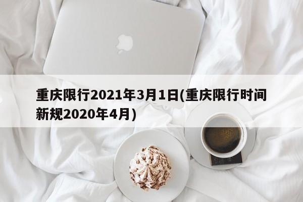重庆限行2021年3月1日(重庆限行时间新规2020年4月)