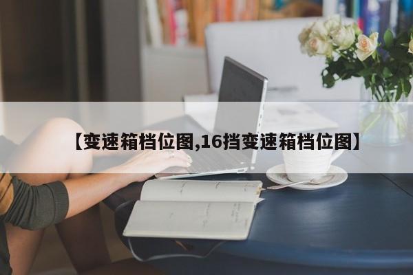 【变速箱档位图,16挡变速箱档位图】