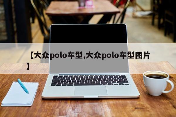 【大众polo车型,大众polo车型图片】