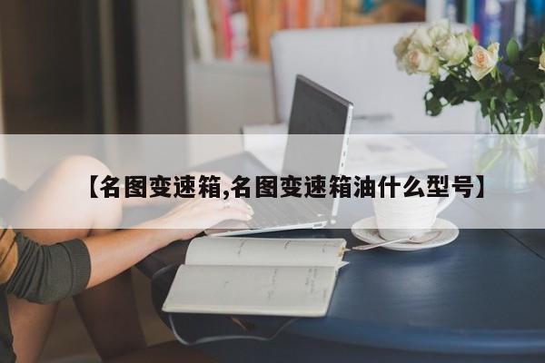 【名图变速箱,名图变速箱油什么型号】