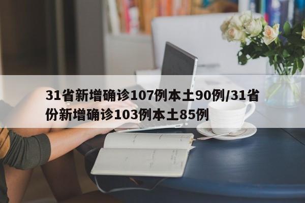 31省新增确诊107例本土90例/31省份新增确诊103例本土85例