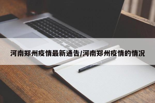 河南郑州疫情最新通告/河南郑州疫情的情况