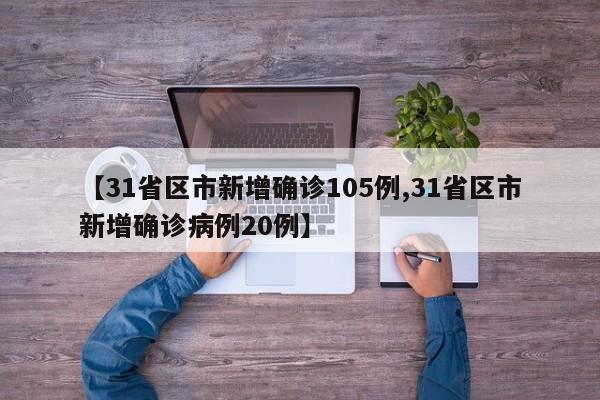 【31省区市新增确诊105例,31省区市新增确诊病例20例】