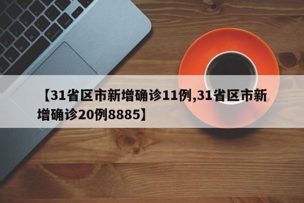 【31省区市新增确诊11例,31省区市新增确诊20例8885】