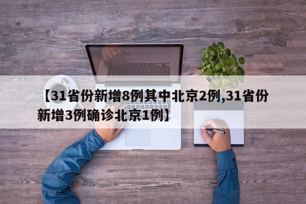 【31省份新增8例其中北京2例,31省份新增3例确诊北京1例】