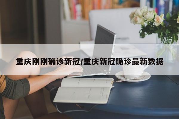 重庆刚刚确诊新冠/重庆新冠确诊最新数据