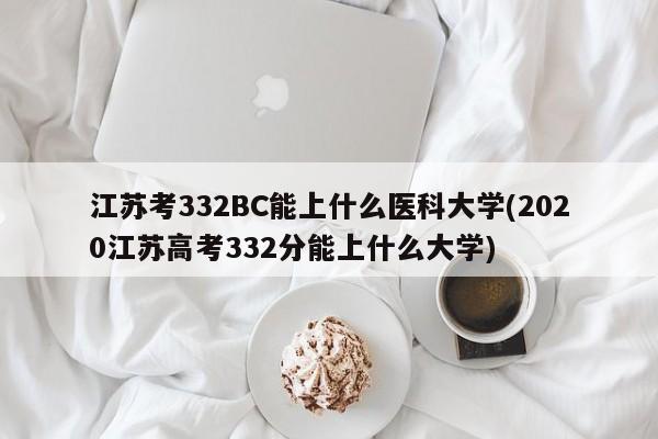 江苏考332BC能上什么医科大学(2020江苏高考332分能上什么大学)