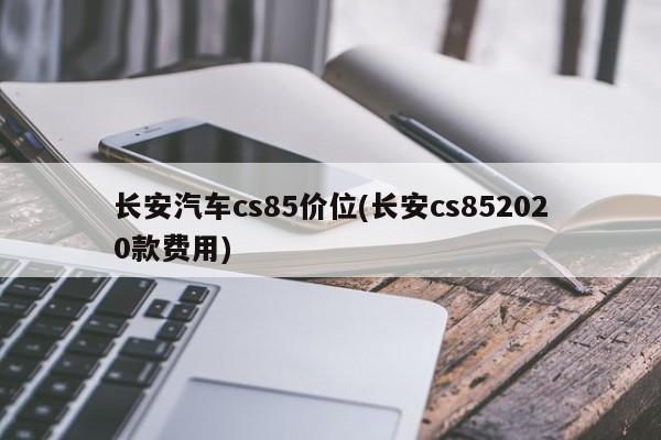 长安汽车cs85价位(长安cs852020款费用)