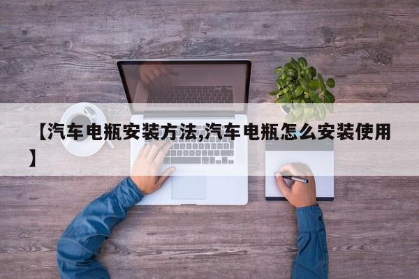 【汽车电瓶安装方法,汽车电瓶怎么安装使用】